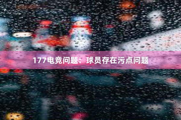 177电竞问题：球员存在污点问题