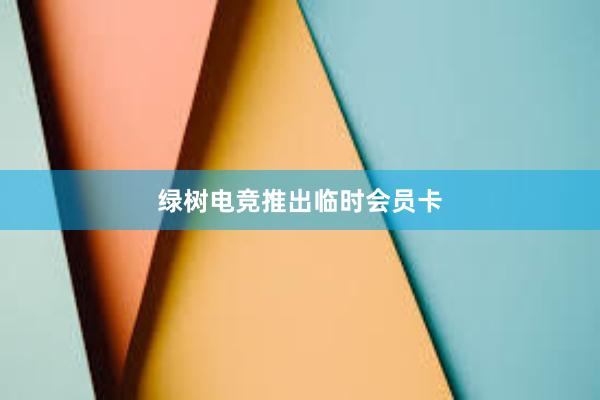 绿树电竞推出临时会员卡