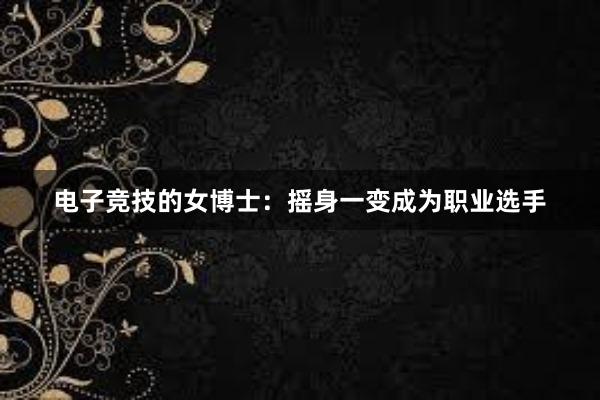 电子竞技的女博士：摇身一变成为职业选手