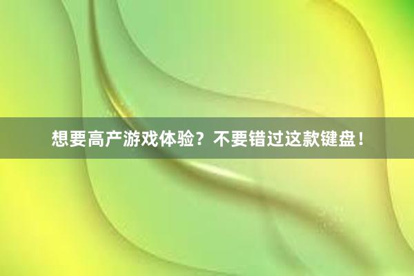 想要高产游戏体验？不要错过这款键盘！