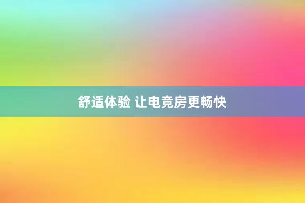 舒适体验 让电竞房更畅快