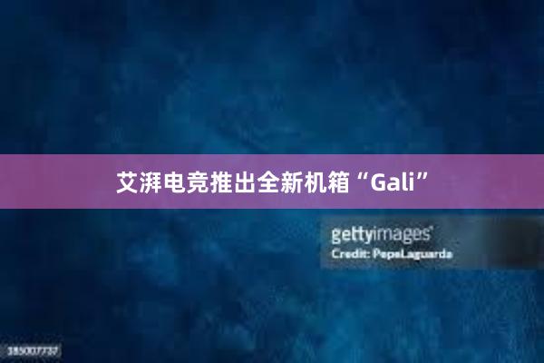 艾湃电竞推出全新机箱“Gali”