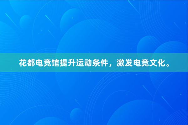 花都电竞馆提升运动条件，激发电竞文化。