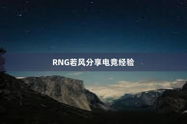 RNG若风分享电竞经验