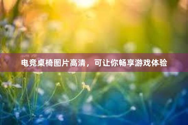 电竞桌椅图片高清，可让你畅享游戏体验