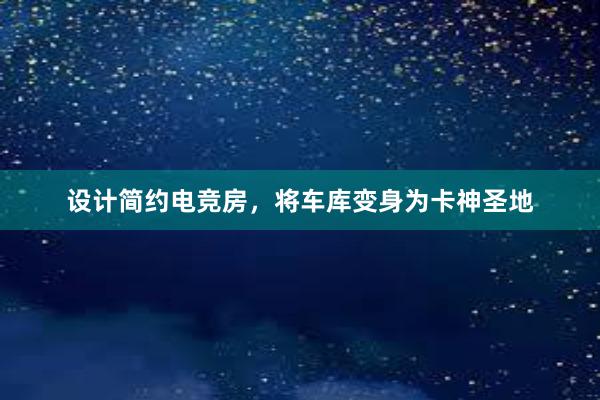 设计简约电竞房，将车库变身为卡神圣地