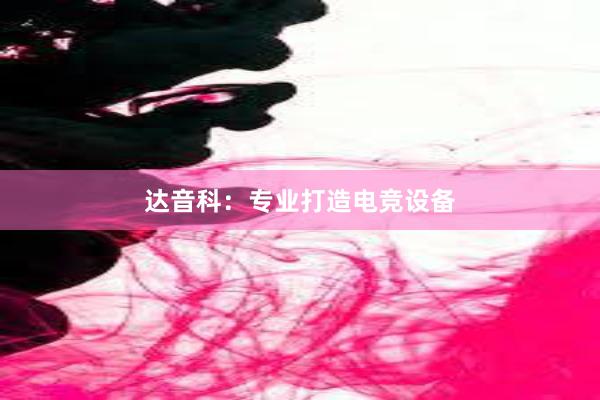 达音科：专业打造电竞设备