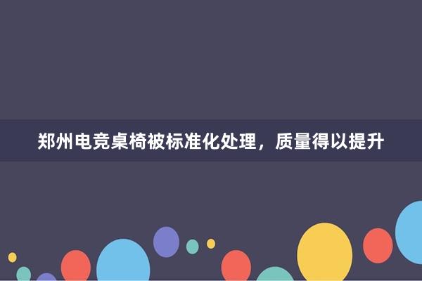 郑州电竞桌椅被标准化处理，质量得以提升