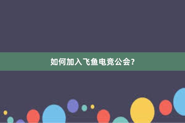 如何加入飞鱼电竞公会？