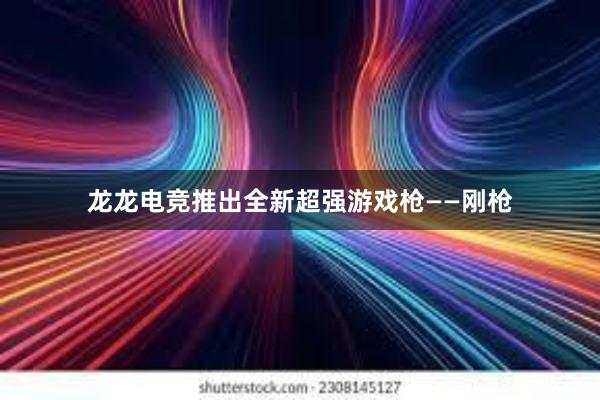 龙龙电竞推出全新超强游戏枪——刚枪